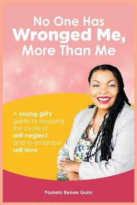 No One Has Wronged Me More Than Me: A Young Girl's Guide to Stopping the Cycle of Self-Neglect and to Embrace  Self-love