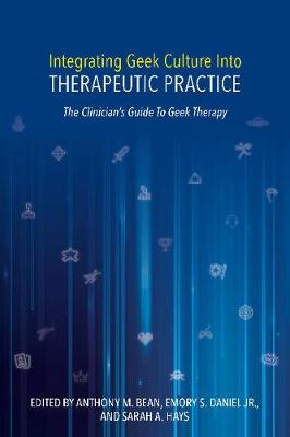 Integrating Geek Culture into Therapeutic Practice: The Clinician's Guide To Geek Therapy