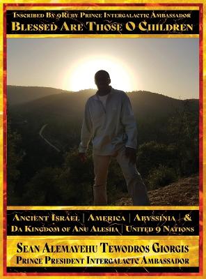 Sean Alemayehu Tewodros Giorgis Presents Inscribed By 9Ruby Prince  Intergalactic Ambassador Blessed Are Those O Children of Ancient Israel, Abyssinia, America & Da Kingdom Of Anu Alesha: Retracing Biblical Ancestors Of The Holy Scriptures.