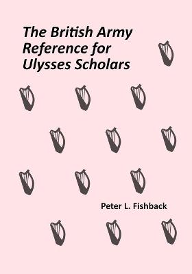 British Army Reference for Ulysses Scholars: Volume I of The British Army on Bloomsday