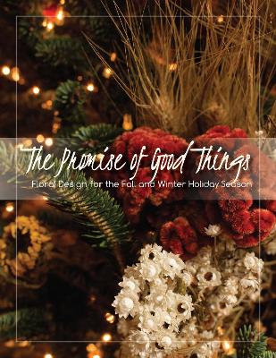 Promise of Good Things: Floral Design for the Fall and Winter Holiday Season
