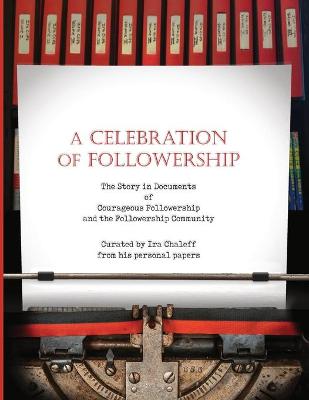 Celebration of Followership: The Story in Documents of Courageous Followership and the Followership  Community