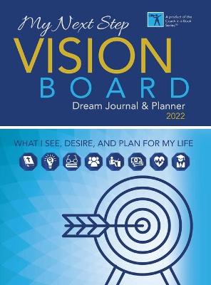 My Next Step Vision Board Dream Journal & Planner 2022: What I See, Desire, And Plan For My Life 2022 ed.