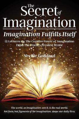 Secret of Imagination, Imagination Fulfills itself: 12 Lectures On The Creative Power of Imagination