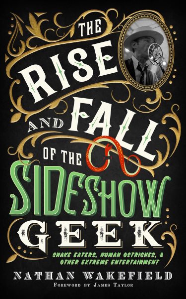 Rise and Fall of the Sideshow Geek: Snake Eaters, Human Ostriches, & Other Extreme Entertainments