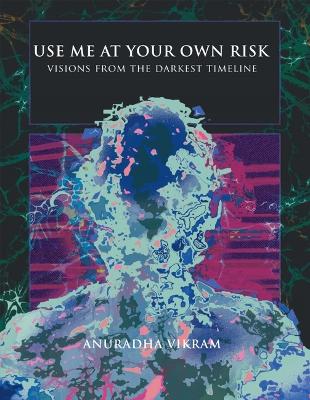 Anuradha Vikram - Use Me at Your Own Risk - Visions from the Darkest Timeline: Visions from the Darkest Timeline