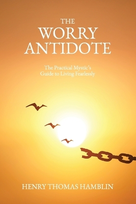 Worry Antidote: The Practical Mystic's Guide to Living Fearlessly