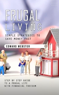 Frugal Living: Simple Strategies to Save Money Fast (Step by Step Guide to a Frugal Life  With Financial Freedom)