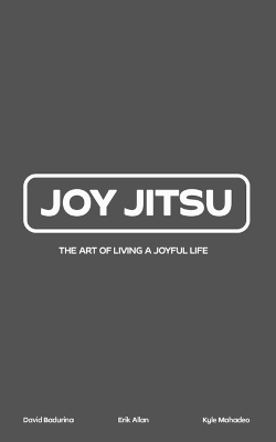 Joy Jitsu: The Art Of Living A Joyful Life