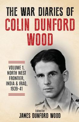 War Diaries of Colin Dunford Wood, Volume 1: North-West Frontier, India & Iraq, 1939-41