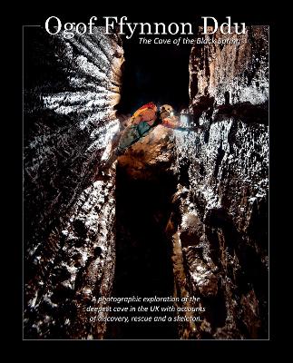 Ogof Ffynnon Ddu - The Cave of the Black Spring: A photographic exploration of the deepest cave in the UK with accounts of  discovery, rescue and a skeleton.