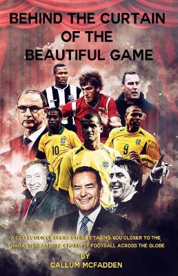 Behind the Curtain of the Beautiful Game: A collection of short stories taking you closer to the characters and the  charm of football across the globe