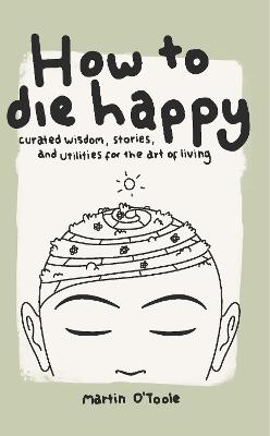How To Die Happy: Curated wisdom, stories, and utilities, for the art of living 2023