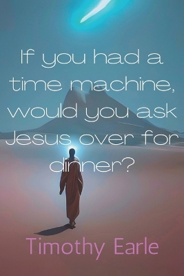 If you had a time machine, would you ask Jesus over for dinner?