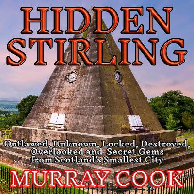 Hidden Stirling: Outlawed, Unknown, Locked, Destroyed, Overlooked and Secret Gems from  Scotlands Smallest City