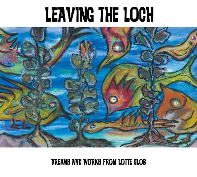 Leaving the Loch: Dreams and Works of Lotte Glob