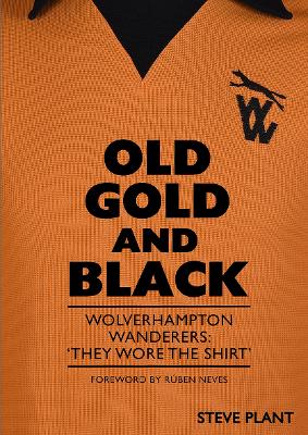Old Gold and Black: Wolverhampton Wanderers: They Wore The Shirt