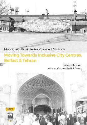 Moving Towards Inclusive City Centres: Belfast & Tehran: SPACE Monograph Series, Volume I