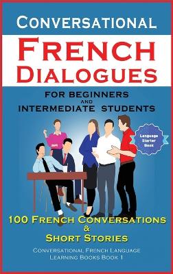Conversational French Dialogues For Beginners and Intermediate Students: 100 French Conversations and Short Conversational French Language Learning  Books - Bilingual Book 1 Bilingual edition