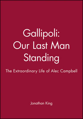 Gallipoli Our Last Man Standing: The Story of Alec Campbell's Extraordinary Life