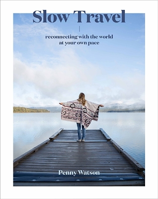 Slow Travel: Reconnecting with the World at Your Own Pace First Edition, Hardback