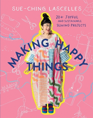Making Happy Things: 20plus Joyful and Sustainable Sewing Projects