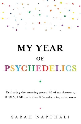 My Year of Psychedelics: Exploring the amazing potential of mushrooms, MDMA, LSD and other  life-enhancing substances