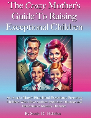 Crazy Mother's Guide To Raising Exceptional Children: An Aussie Mum's First-Hand Experience Parenting Children Who Have Autism Spectrum Disorder and Dissociative Identity Disorder