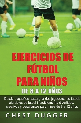 Ejercicios de Fútbol para Niños de 8 a 12 Años: Desde pequeños hasta grandes jugadores de fútbol: ejercicios de fútbol  increíblemente divertidos, creativos y desafiantes para niños de 8 a 12 años