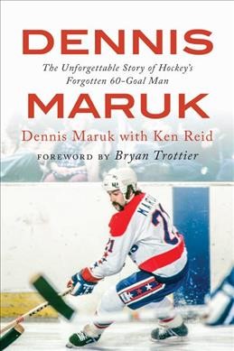 Dennis Maruk: The Unforgettable Story of Hockeys Forgotten 60-Goal Man