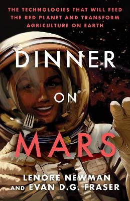 Dinner on Mars: The Technologies That Will Feed the Red Planet and Transform Agriculture on  Earth No Edition