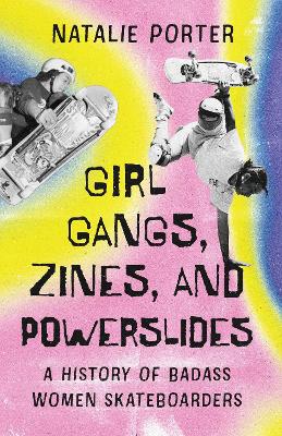 Girl Gangs, Zines, and Powerslides: A History of Badass Women Skateboarders No Edition