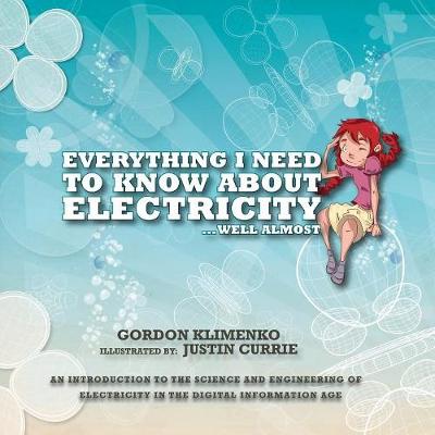Everything I Need to Know About Electricity....Well Almost: An Introduction to the Science and Engineering of Electricity in the Digital  Information Age