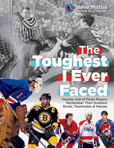Toughest I Ever Faced: Hockey Hall of Fame Players Remember Rivals, Teammates and Heroes