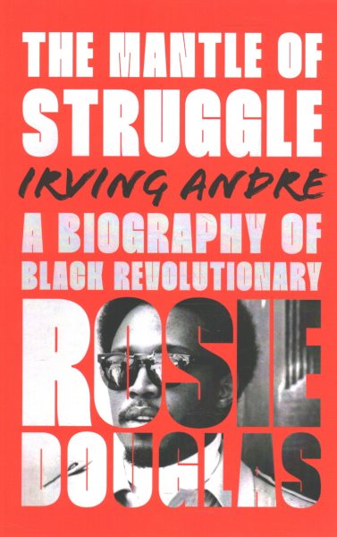 Mantle of Struggle: A Biography of Black Revolutionary Rosie Douglas