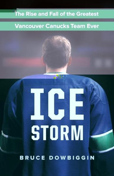 Ice Storm: The Rise and Fall of the Greatest Vancouver Canucks Team Ever