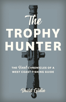 Trophy Hunter: The Last Chronicles of a West Coast Fishing Guide