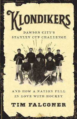 Klondikers: Dawson Citys Stanley Cup Challenge and How a Nation Fell in Love with Hockey