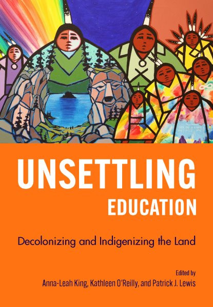 Unsettling Education: Decolonizing and Indigenizing the Land