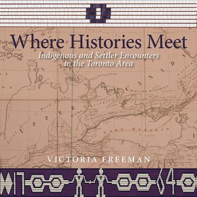 Where Histories Meet: Indigenous and Settler Encounters in the Toronto Area