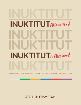 Inuktitut Alianaittuq! Inuktitut is Awesome!: Beginners Lessons Based on the Igloolik Dialect of Inuktitut