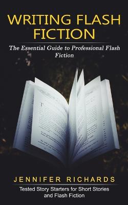 Writing Flash Fiction: The Essential Guide to Professional Flash Fiction (Tested Story Starters for  Short Stories and Flash Fiction)