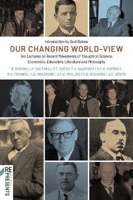 Our Changing World-View: Ten Lectures on Recent Movements of Thought in Science, Economics,  Education, Literature and Philosophy