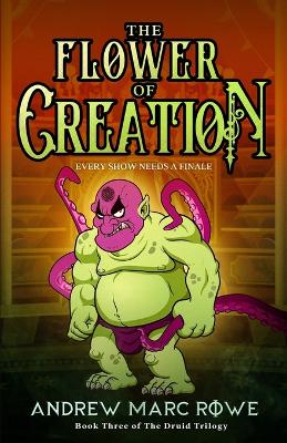 Flower Of Creation: Every Show Needs A Finale (Book Three of The Druid Trilogy)