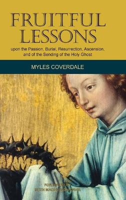 Fruitful Lessons upon the Passion, Burial, Resurrection, Ascension, and of  the Sending of the Holy Ghost