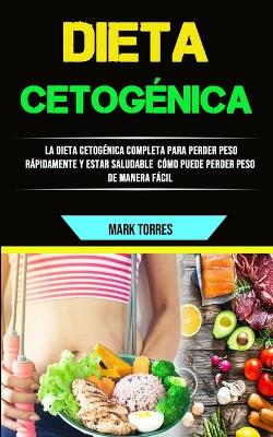 Dieta Cetogénica: La Dieta Cetogénica Completa Para Perder Peso Rápidamente Y Estar Saludable  (Cómo Puede Perder Peso De Manera Fácil)
