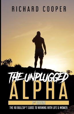 Unplugged Alpha (2nd Edition): The No Bullsh*t Guide to Winning with Life & Women 2nd ed.