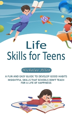 Life Skills for Teens: A Fun and Easy Guide to Develop Good Habits (Insightful Skills That Schools  Don't Teach for a Life of Happiness)