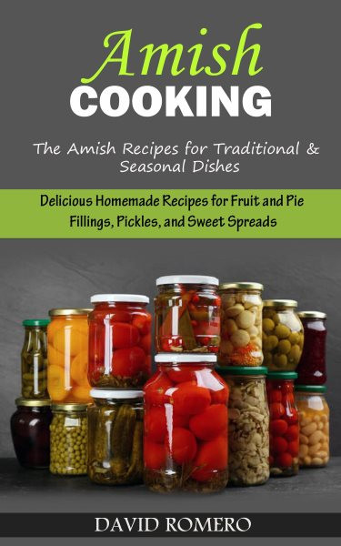 Amish Cooking: The Amish Recipes for Traditional& Seasonal Dishes (Delicious Homemade Recipes for Fruit and Pie Fillings, Pickles, and Sweet Spreads)