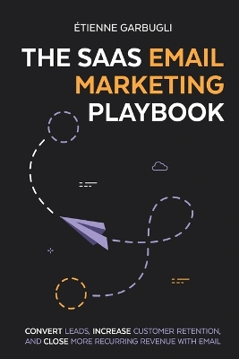SaaS Email Marketing Playbook: Convert Leads, Increase Customer Retention, and Close More Recurring Revenue  With Email
